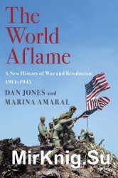 The World Aflame: A New History of War and Revolution: 1914-1945