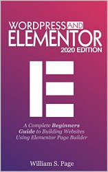 WORDPRESS AND ELEMENTOR 2020 EDITION: A Complete Beginners Guide to Building Websites Using Elementor Page Builder