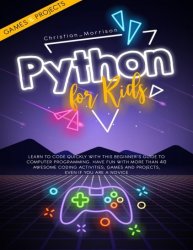 PYTHON FOR KIDS: Learn To Code Quickly With This Beginner’s Guide To Computer Programming