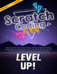 Scratch Coding For Kids: Have Fun With Computer Coding, Creating Awesome Games, Animations and Simulations