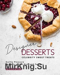 Designer Desserts Celebrity Sweet Treats: Guilty Pleasure Recipes of the Rich and Famous