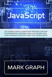 JavaScript: The Ultimate Guide to Understand JavaScript Code and its Fundamentals