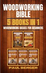 Woodworking Bible: Woodworking basics for beginners 5 books in 1 by Paul Berger