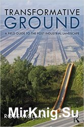 Transformative Ground: A Field Guide to the Post-Industrial Landscape