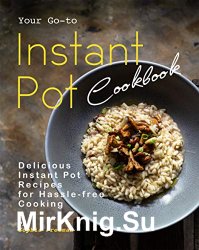 Your Go-to Instant Pot Cookbook: Delicious Instant Pot Recipes for Hassle-free Cooking