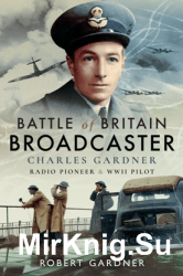 Battle of Britain Broadcaster: Charles Gardner, Radio Pioneer and WWII Pilot