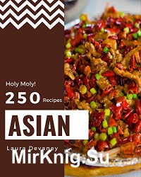 Holy Moly! 250 Asian Recipes: Greatest Asian Cookbook of All Time