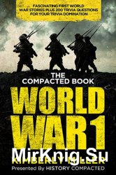 The Compacted Book of World War 1: Fascinating First World War Stories Plus 200 Trivia Questions for Your Trivia Domination