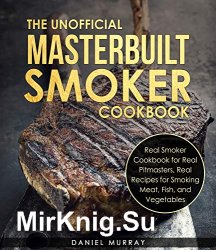 The Unofficial Masterbuilt Smoker Cookbook: Real Recipes for Smoking Meat, Fish, and Vegetables