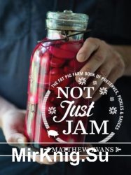 Not Just Jam: The Fat Pig Farm Book of Preserves, Pickles and Sauces