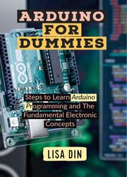Arduino for dummies : Steps to Learn Arduino Programming and The Fundamental Electronic Concepts