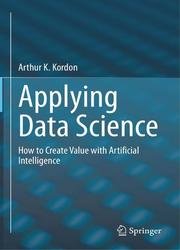 Applying Data Science: How to Create Value with Artificial Intelligence
