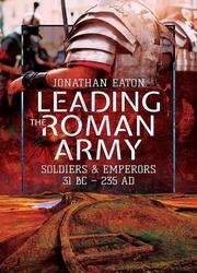 Leading the Roman Army: Soldiers and Emperors, 31 BC – 235 AD