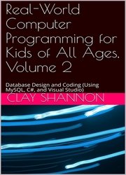 Real-World Computer Programming for Kids of All Ages, Volume 2: Database Design and Coding (Using MySQL, C# and Visual Studio)