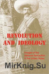 Revolution and Ideology: Images of the Mexican Revolution in the United States