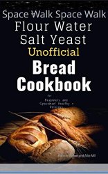 Space Walk: Flour Water Salt Yeast Unofficial Bread Cookbook: 30 Bread Baking Diet Recipes for Beginners