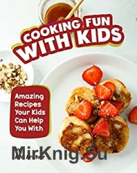 Recipes to Make Cooking Fun with Kids: Amazing Recipes Your Kids Can Help You With