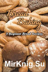 Bread Baking: 5 Beginner Bread Recipes: Bread baking for beginners