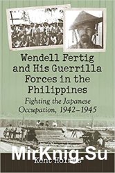 Wendell Fertig and His Guerrilla Forces in the Philippines: Fighting the Japanese Occupation, 1942-1945