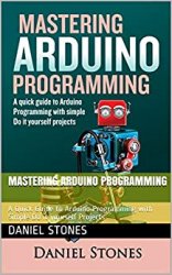 Mastering Arduino Programming : A Quick Guide to Arduino Programming with Simple Do it yourself Projects