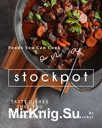 Foods You Can Cook on a Stockpot: Tasty Dishes That You Can Make with A Stockpot