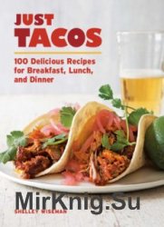 Just Tacos: 100 Delicious Recipes for Breakfast, Lunch, and Dinner