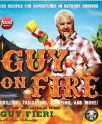 Guy on Fire 130 Recipes for Adventures in Outdoor Cooking