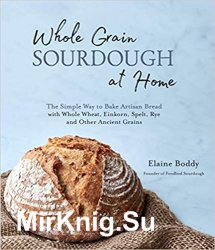 Whole Grain Sourdough at Home: The Simple Way to Bake Artisan Bread