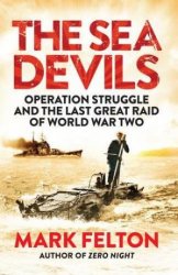 The Sea Devils : Operation Struggle and the Last Great Raid of World War Two