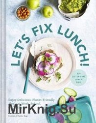 Let's Fix Lunch!: Enjoy Delicious, Planet-Friendly Meals at Work, School, or On the Go