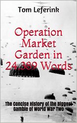 Operation Market Garden in 24.389 Words: The Concise History of the Biggest Gamble of World War Two