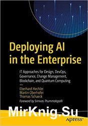 Deploying AI in the Enterprise: IT Approaches for Design, DevOps, Governance, Change Management, Blockchain, and Quantum Computing