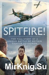 Spitfire! The Full Story of a Unique Battle of Britain Fighter Squadron