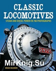 Classic Locomotives: Steam and Diesel Power in 700 Photographs