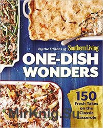 One-Dish Wonders: 150 Fresh Takes on the Classic Casserole