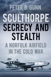 Sculthorpe Secrecy and Stealth: Norfolk Airfield in the Cold War