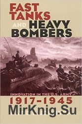 Fast Tanks and Heavy Bombers: Innovation in the U.S. Army, 1917-1945