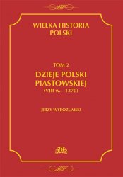 Wielka historia Polski. Tom 2. Dzieje Polski piastowskiej (VIII w.-1370)