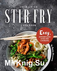 Your Go-To Stir Fry Cookbook: Easy, Effortless Stir Fry Cooking