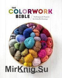 The Colorwork Bible: Techniques and Projects for Colorful Knitting