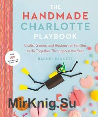 The Handmade Charlotte Playbook: Crafts, Games and Recipes for Families to do Together Throughout the Year