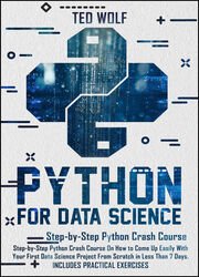Python for Data Science: Step-by-Step Crash Course On How To Come Up Easily With Your First Data Science Projects From Scratch In Less Than 7 Days. Includes Practical Exercises