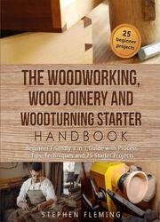The Woodworking, Wood Joinery and Woodturning Starter Handbook: Beginner Friendly 3 in 1 Guide with Process