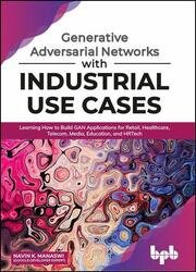 Generative Adversarial Networks with Industrial Use Cases: Learning how to build GAN applications for Retail, Healthcare, Telecom, Media, Education, and HRTech