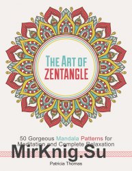 The Art of Zentangle: 50 Gorgeous Mandala Patterns for Meditation and Complete Relaxation