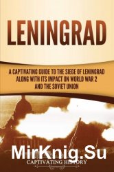 Leningrad: A Captivating Guide to the Siege of Leningrad and Its Impact on World War 2 and the Soviet Union