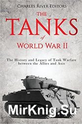 The Tanks of World War II: The History and Legacy of Tank Warfare between the Allies and Axis