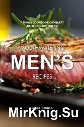 Mouthwatering Mens Recipes A Manly Cookbook of Hearty, Delicious Dish Ideas!