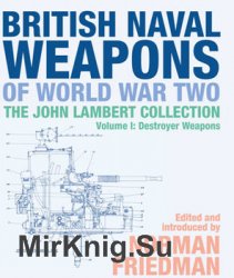 British Naval Weapons of World War Two: The John Lambert Collection Volume I: Destroyer Weapons