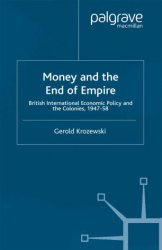 Money and the End of Empire. British International Economic Policy and the Colonies, 194758